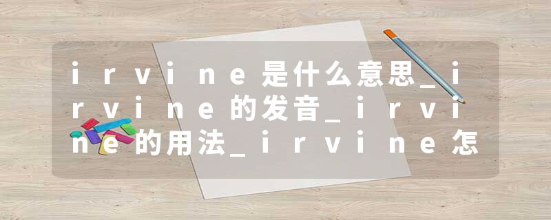 irvine是什么意思_irvine的发音_irvine的用法_irvine怎么记_irvine翻译