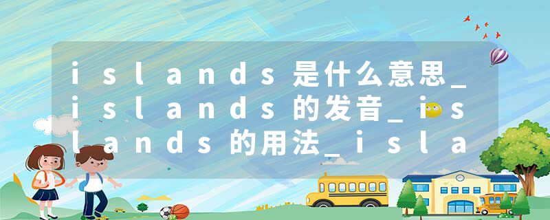 islands是什么意思_islands的发音_islands的用法_islands怎么记_islands翻译