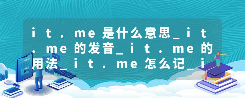 it.me是什么意思_it.me的发音_it.me的用法_it.me怎么记_it.me翻译