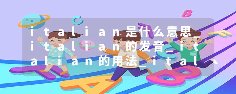 italian是什么意思_italian的发音_italian的用法_italian怎么记_italian翻译