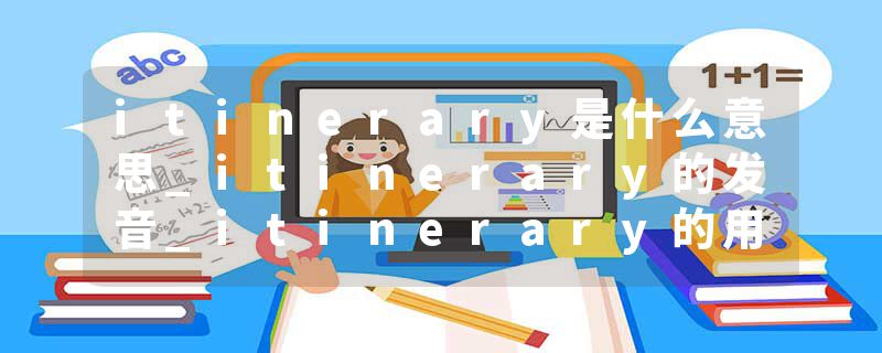 itinerary是什么意思_itinerary的发音_itinerary的用法_itinerary怎么记_itinerary翻译