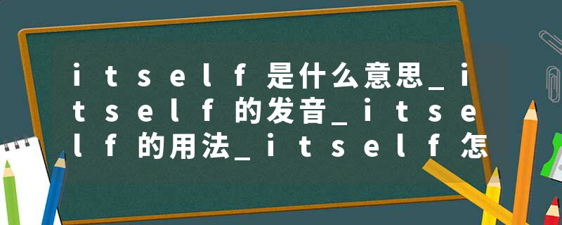 itself是什么意思_itself的发音_itself的用法_itself怎么记_itself翻译