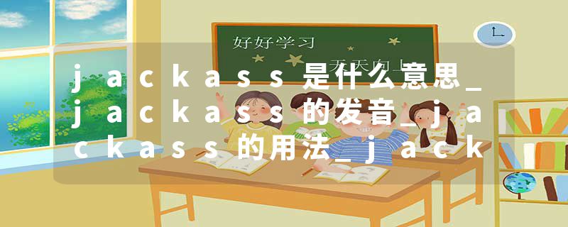 jackass是什么意思_jackass的发音_jackass的用法_jackass怎么记_jackass翻译