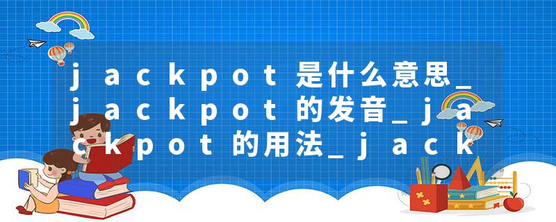 jackpot是什么意思_jackpot的发音_jackpot的用法_jackpot怎么记_jackpot翻译