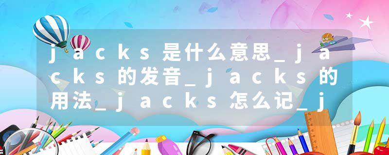 jacks是什么意思_jacks的发音_jacks的用法_jacks怎么记_jacks翻译