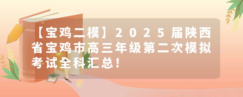 【宝鸡二模】2025届陕西省宝鸡市高三年级第二次模拟考试全科汇总!
