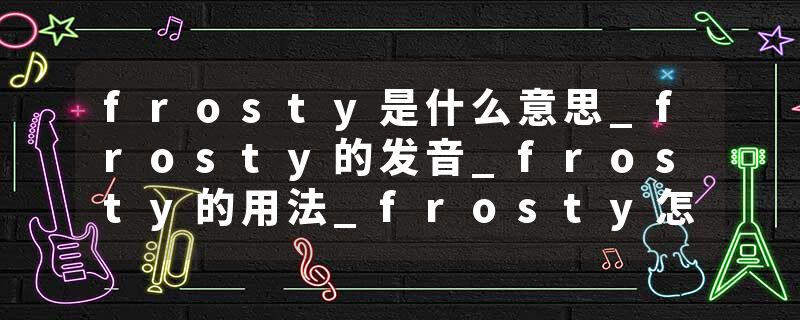 frosty是什么意思_frosty的发音_frosty的用法_frosty怎么记_frosty翻译