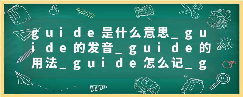 guide是什么意思_guide的发音_guide的用法_guide怎么记_guide翻译