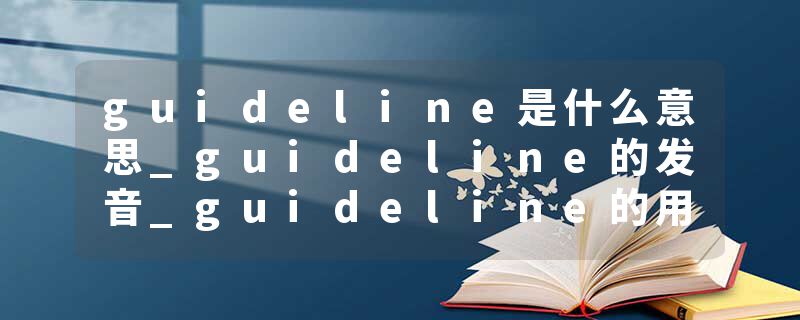 guideline是什么意思_guideline的发音_guideline的用法_guideline怎么记_guideline翻译
