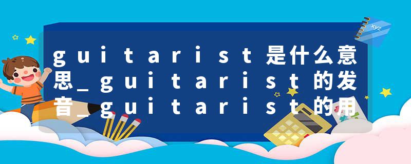 guitarist是什么意思_guitarist的发音_guitarist的用法_guitarist怎么记_guitarist翻译