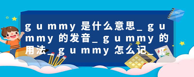 gummy是什么意思_gummy的发音_gummy的用法_gummy怎么记_gummy翻译