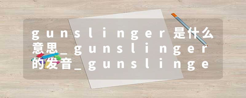 gunslinger是什么意思_gunslinger的发音_gunslinger的用法_gunslinger怎么记_gunslinger翻译