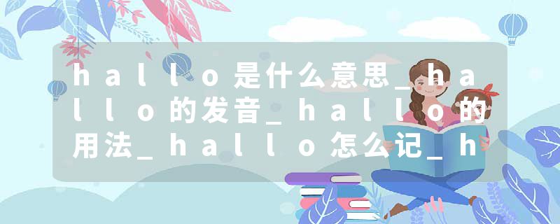 hallo是什么意思_hallo的发音_hallo的用法_hallo怎么记_hallo翻译