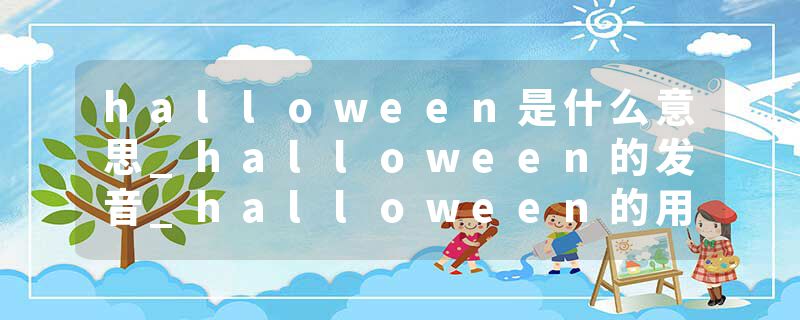 halloween是什么意思_halloween的发音_halloween的用法_halloween怎么记_halloween翻译