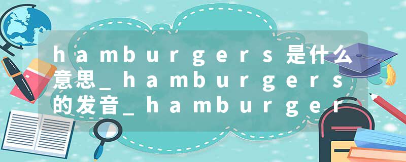 hamburgers是什么意思_hamburgers的发音_hamburgers的用法_hamburgers怎么记_hamburgers翻译