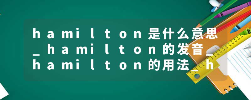 hamilton是什么意思_hamilton的发音_hamilton的用法_hamilton怎么记_hamilton翻译