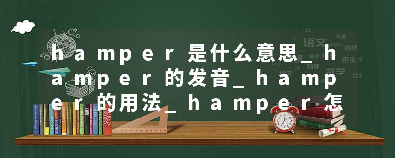 hamper是什么意思_hamper的发音_hamper的用法_hamper怎么记_hamper翻译