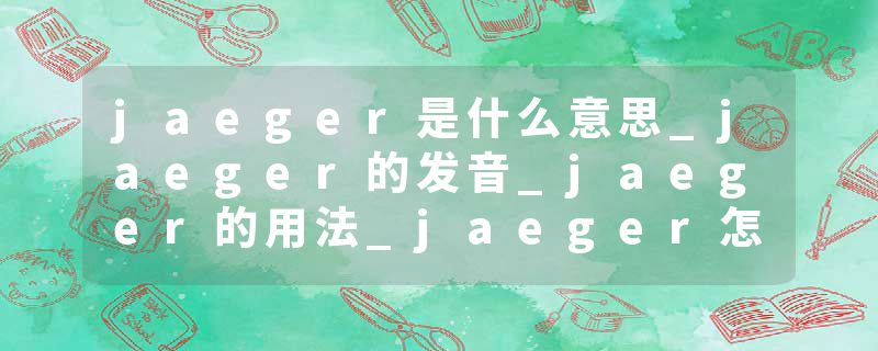 jaeger是什么意思_jaeger的发音_jaeger的用法_jaeger怎么记_jaeger翻译