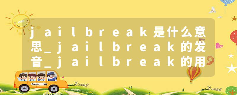 jailbreak是什么意思_jailbreak的发音_jailbreak的用法_jailbreak怎么记_jailbreak翻译