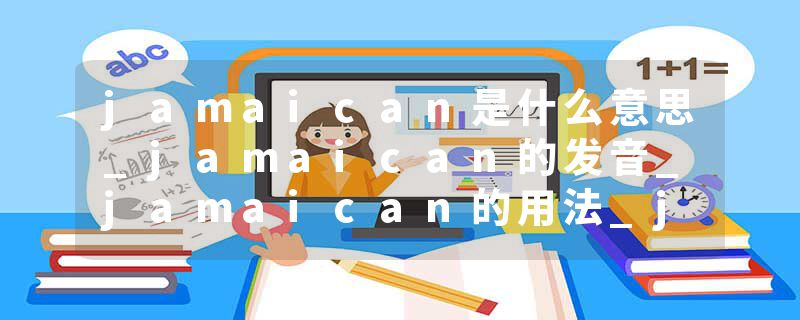 jamaican是什么意思_jamaican的发音_jamaican的用法_jamaican怎么记_jamaican翻译