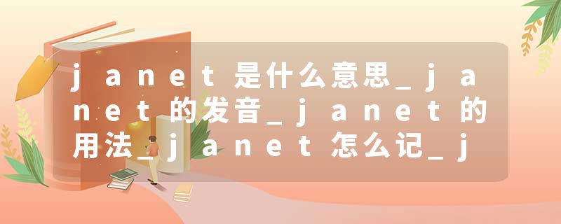 janet是什么意思_janet的发音_janet的用法_janet怎么记_janet翻译