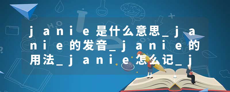 janie是什么意思_janie的发音_janie的用法_janie怎么记_janie翻译