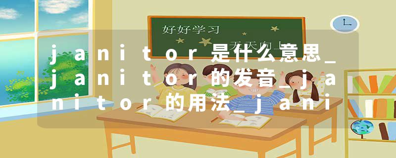 janitor是什么意思_janitor的发音_janitor的用法_janitor怎么记_janitor翻译