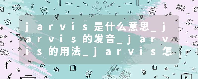 jarvis是什么意思_jarvis的发音_jarvis的用法_jarvis怎么记_jarvis翻译