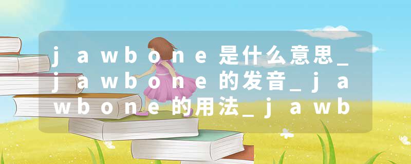jawbone是什么意思_jawbone的发音_jawbone的用法_jawbone怎么记_jawbone翻译