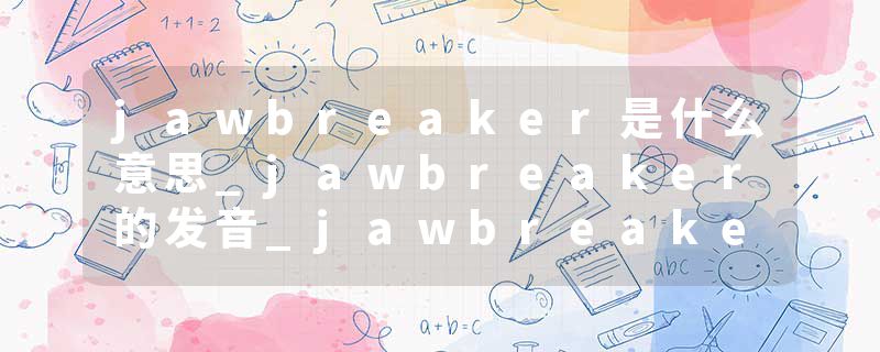 jawbreaker是什么意思_jawbreaker的发音_jawbreaker的用法_jawbreaker怎么记_jawbreaker翻译