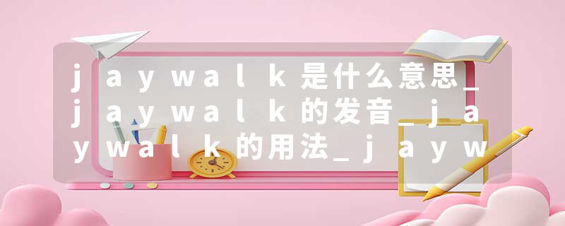 jaywalk是什么意思_jaywalk的发音_jaywalk的用法_jaywalk怎么记_jaywalk翻译