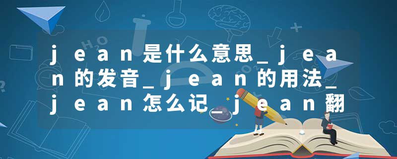 jean是什么意思_jean的发音_jean的用法_jean怎么记_jean翻译