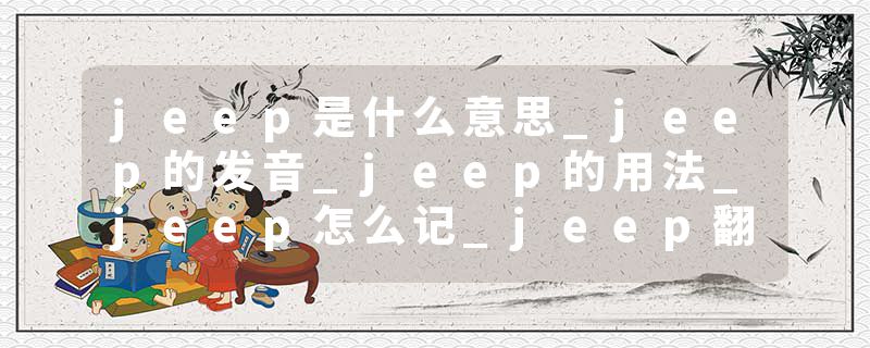 jeep是什么意思_jeep的发音_jeep的用法_jeep怎么记_jeep翻译