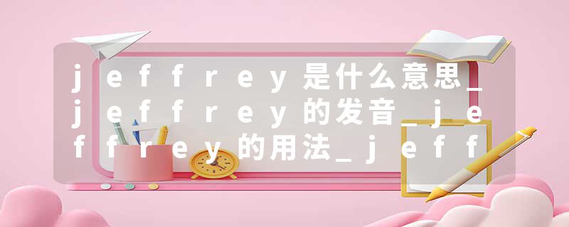 jeffrey是什么意思_jeffrey的发音_jeffrey的用法_jeffrey怎么记_jeffrey翻译