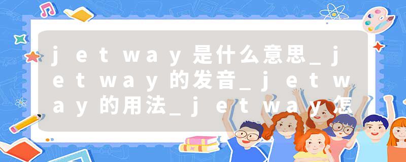 jetway是什么意思_jetway的发音_jetway的用法_jetway怎么记_jetway翻译