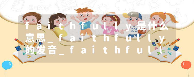 faithfully是什么意思_faithfully的发音_faithfully的用法_faithfully怎么记_faithfully翻译