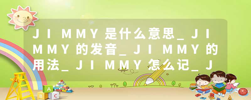 JIMMY是什么意思_JIMMY的发音_JIMMY的用法_JIMMY怎么记_JIMMY翻译