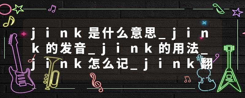 jink是什么意思_jink的发音_jink的用法_jink怎么记_jink翻译