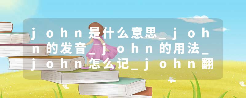 john是什么意思_john的发音_john的用法_john怎么记_john翻译
