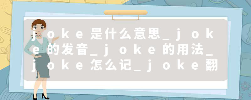 joke是什么意思_joke的发音_joke的用法_joke怎么记_joke翻译