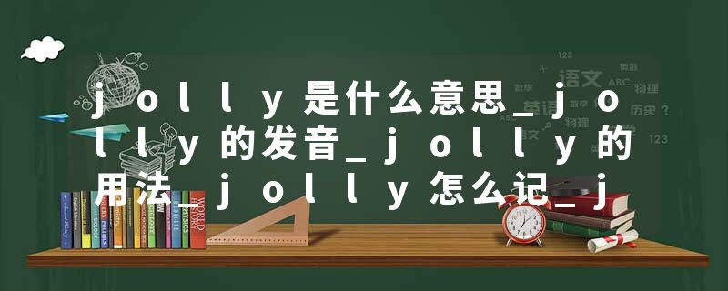jolly是什么意思_jolly的发音_jolly的用法_jolly怎么记_jolly翻译