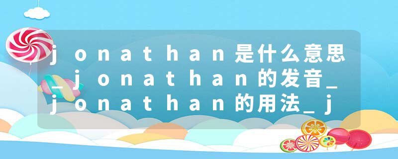 jonathan是什么意思_jonathan的发音_jonathan的用法_jonathan怎么记_jonathan翻译