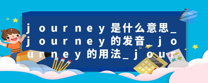 journey是什么意思_journey的发音_journey的用法_journey怎么记_journey翻译