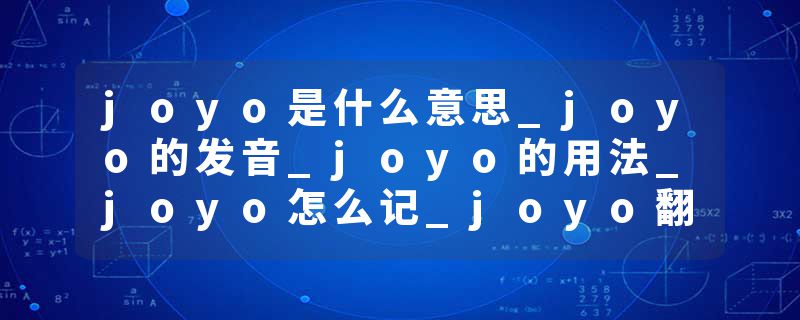 joyo是什么意思_joyo的发音_joyo的用法_joyo怎么记_joyo翻译