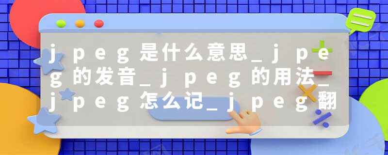 jpeg是什么意思_jpeg的发音_jpeg的用法_jpeg怎么记_jpeg翻译
