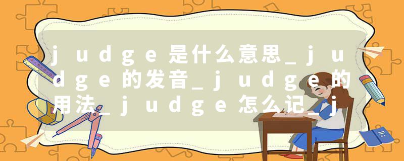judge是什么意思_judge的发音_judge的用法_judge怎么记_judge翻译
