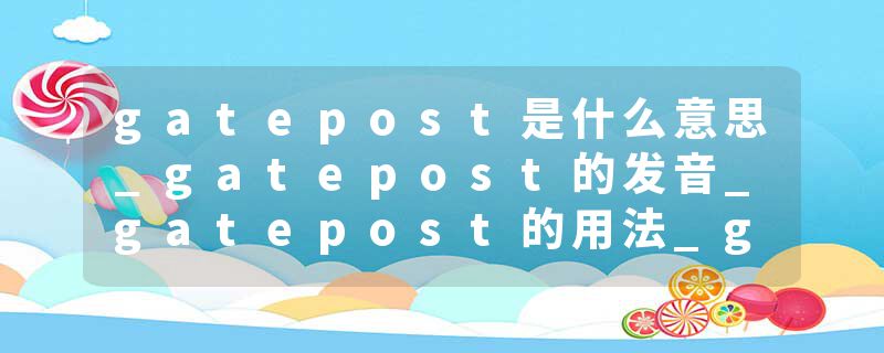 gatepost是什么意思_gatepost的发音_gatepost的用法_gatepost怎么记_gatepost翻译