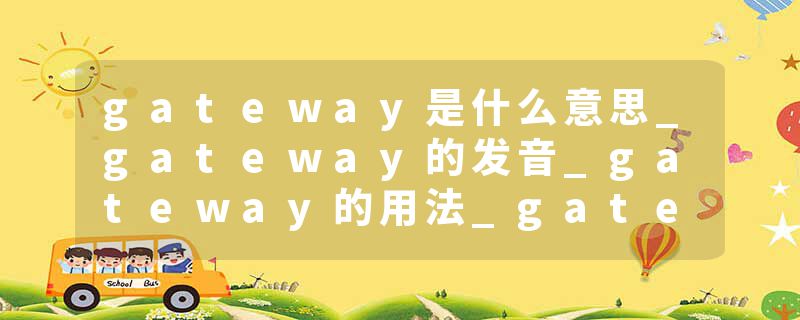 gateway是什么意思_gateway的发音_gateway的用法_gateway怎么记_gateway翻译