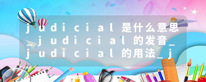 judicial是什么意思_judicial的发音_judicial的用法_judicial怎么记_judicial翻译