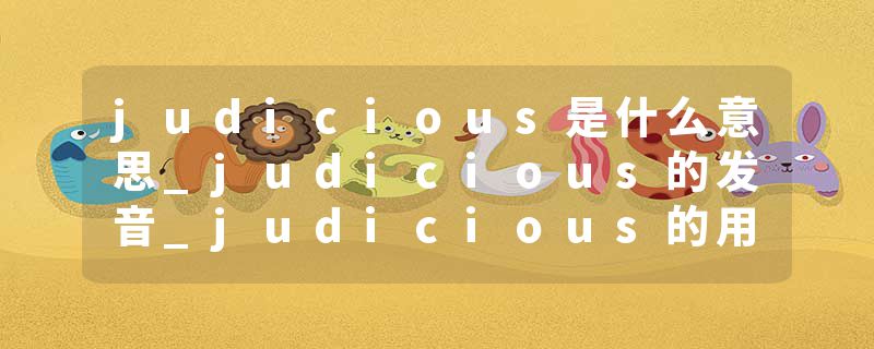 judicious是什么意思_judicious的发音_judicious的用法_judicious怎么记_judicious翻译
